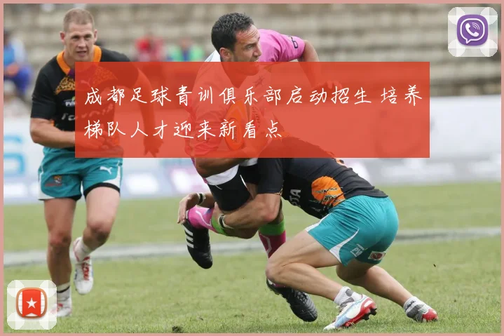 成都足球青训俱乐部启动招生 培养梯队人才迎来新看点