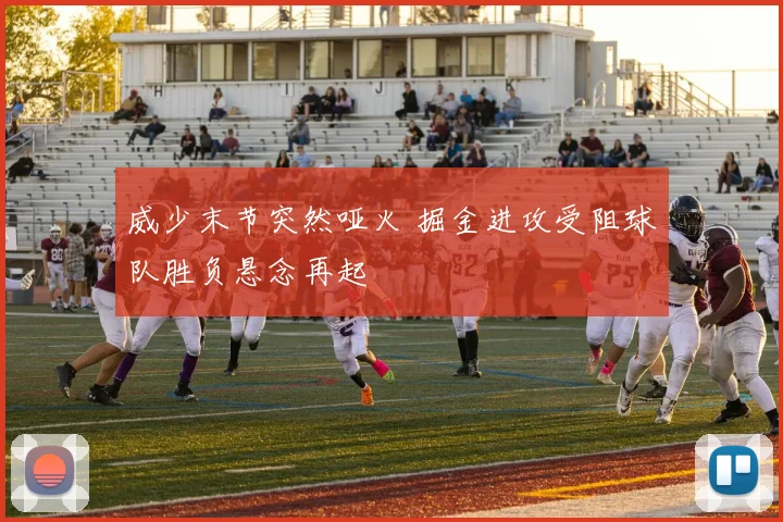威少末节突然哑火 掘金进攻受阻球队胜负悬念再起
