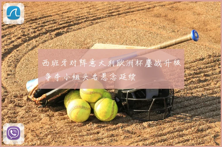 西班牙对阵意大利欧洲杯鏖战升级 争夺小组头名悬念延续