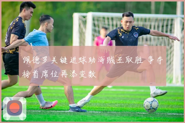 佩德罗关键进球助海贼王取胜 争夺榜首席位再添变数