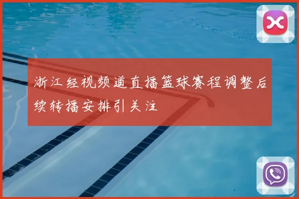 浙江经视频道直播篮球赛程调整后续转播安排引关注
