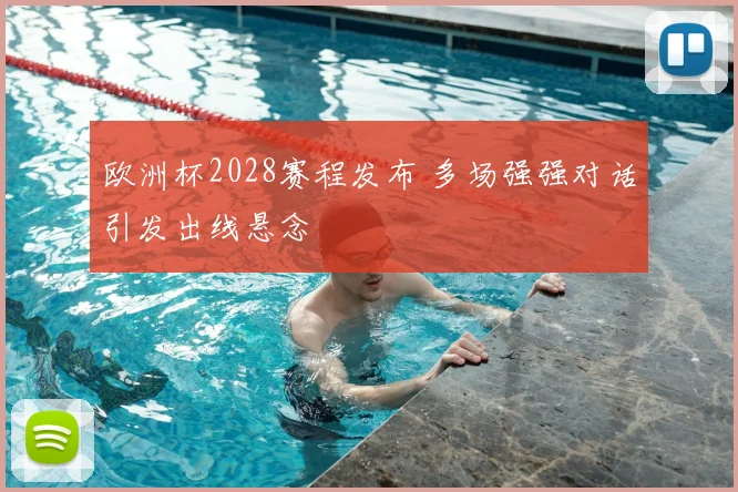 欧洲杯2028赛程发布 多场强强对话引发出线悬念