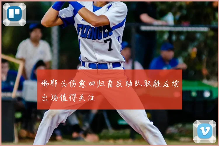 佛耶戈伤愈回归首发助队取胜后续出场值得关注