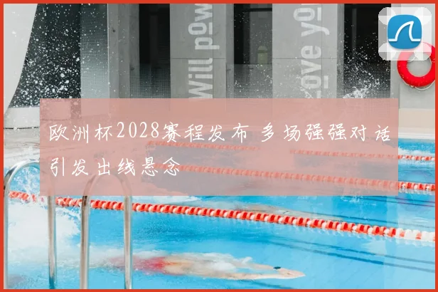 欧洲杯2028赛程发布 多场强强对话引发出线悬念