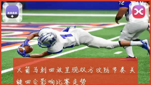 火箭马刺回放呈现双方攻防节奏 关键回合影响比赛走势