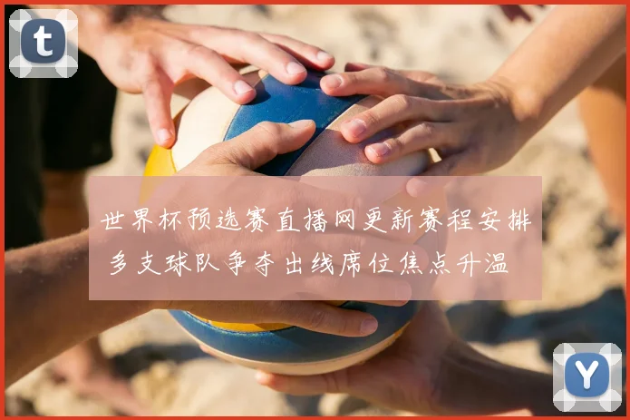 世界杯预选赛直播网更新赛程安排 多支球队争夺出线席位焦点升温