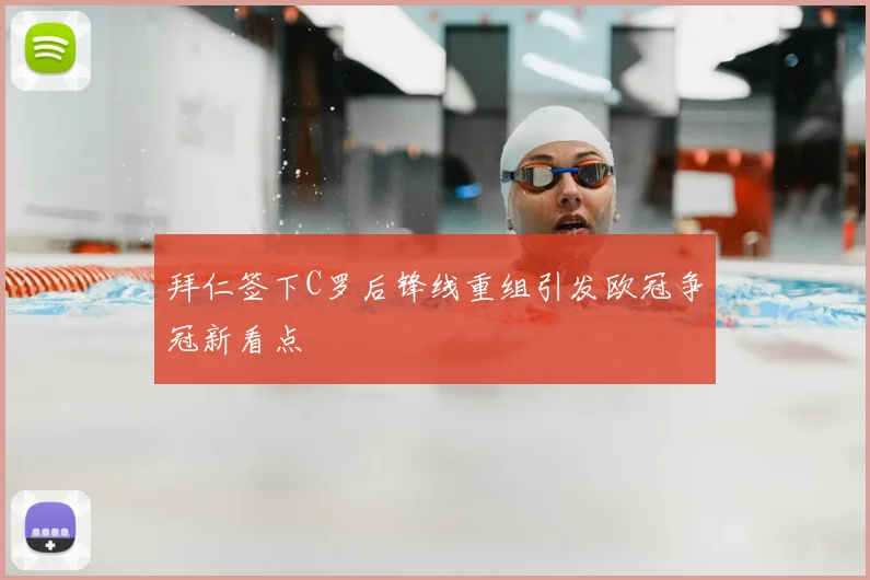拜仁签下C罗后锋线重组引发欧冠争冠新看点