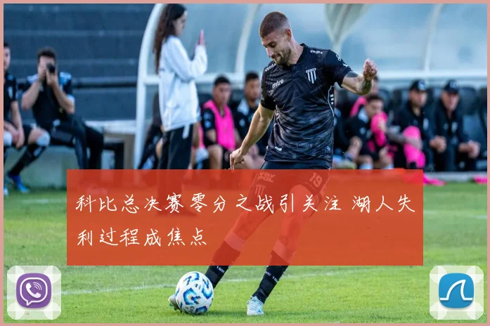 科比总决赛零分之战引关注 湖人失利过程成焦点