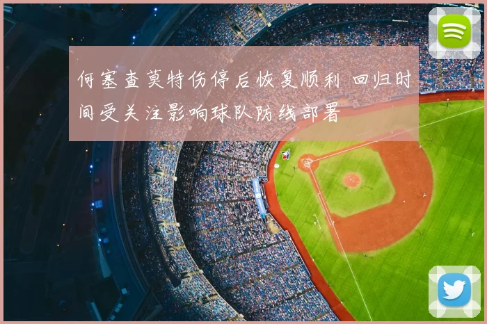 何塞查莫特伤停后恢复顺利 回归时间受关注影响球队防线部署